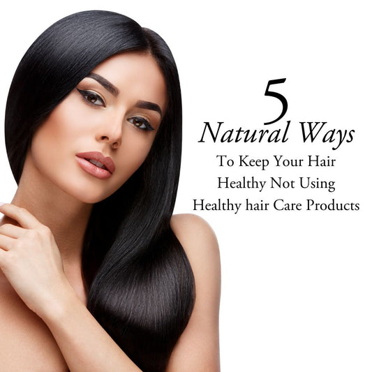 5 Natural Ways to Keep Your Hair Healthy Not Using Healthy Hair Care Products