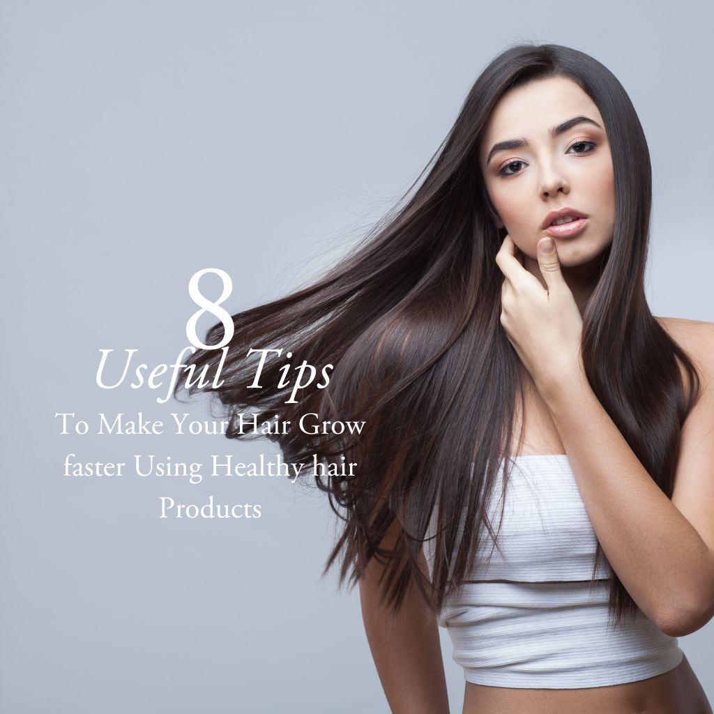 8 Useful Tips to Make Your Hair Grow Faster Using Healthy Hair Products